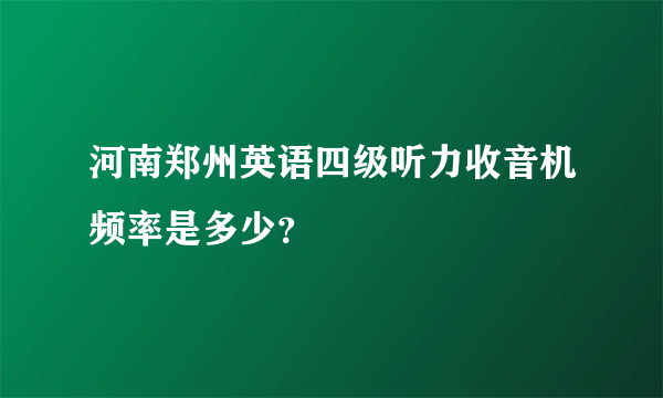 河南郑州英语四级听力收音机频率是多少？