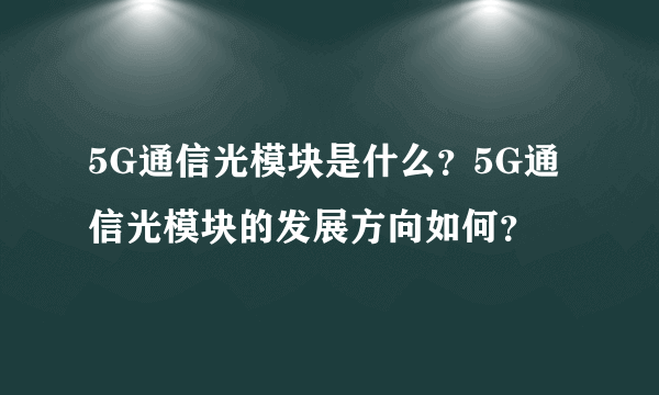 5G通信光模块是什么？5G通信光模块的发展方向如何？