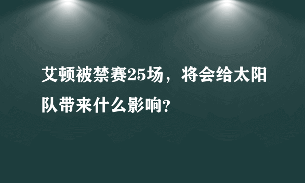 艾顿被禁赛25场，将会给太阳队带来什么影响？