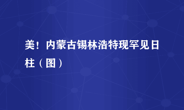 美！内蒙古锡林浩特现罕见日柱（图）