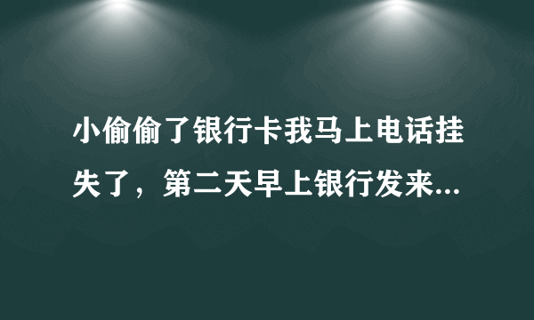 小偷偷了银行卡我马上电话挂失了，第二天早上银行发来短信说:取现1000元交易失败，因账号被冻结。