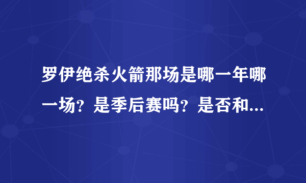 罗伊绝杀火箭那场是哪一年哪一场？是季后赛吗？是否和今天的一样让火箭出局的比赛？