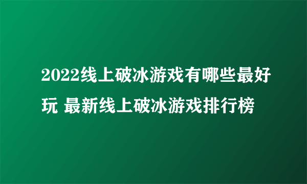 2022线上破冰游戏有哪些最好玩 最新线上破冰游戏排行榜