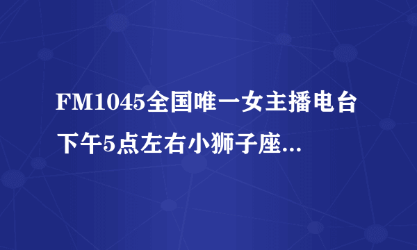 FM1045全国唯一女主播电台下午5点左右小狮子座女主播金琦的下班快乐的背景音乐叫什么