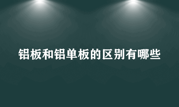 铝板和铝单板的区别有哪些