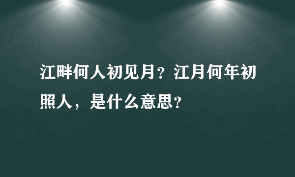 江畔何人初见月？江月何年初照人，是什么意思？