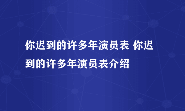 你迟到的许多年演员表 你迟到的许多年演员表介绍