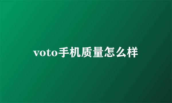 voto手机质量怎么样