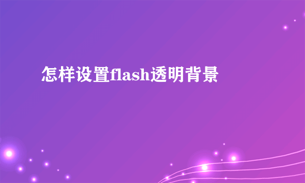 怎样设置flash透明背景