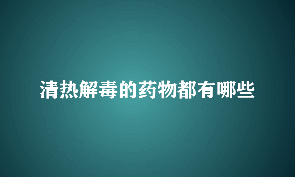 清热解毒的药物都有哪些