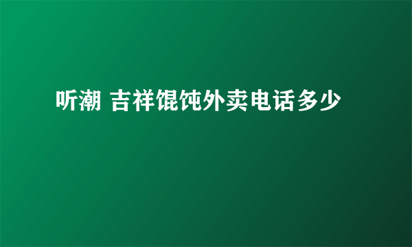 听潮 吉祥馄饨外卖电话多少