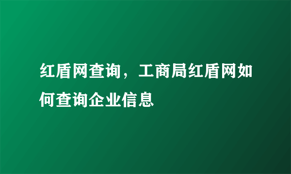 红盾网查询，工商局红盾网如何查询企业信息