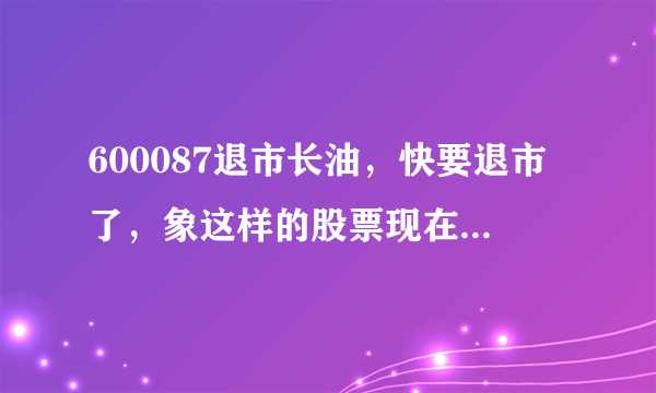 600087退市长油，快要退市了，象这样的股票现在能否买进？谢谢！