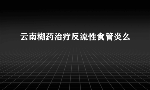 云南糊药治疗反流性食管炎么