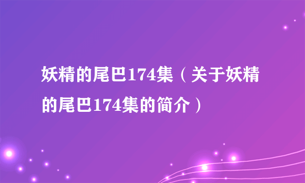 妖精的尾巴174集（关于妖精的尾巴174集的简介）