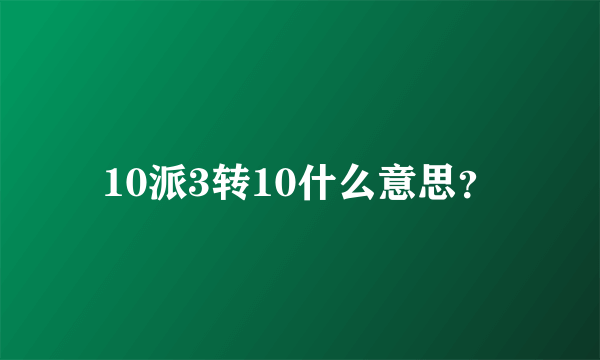 10派3转10什么意思？