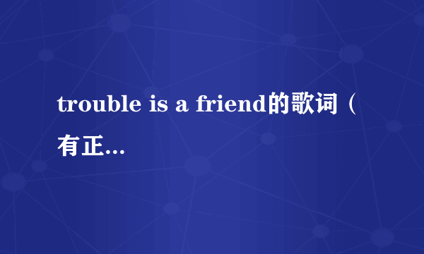 trouble is a friend的歌词（有正确的）还有翻译