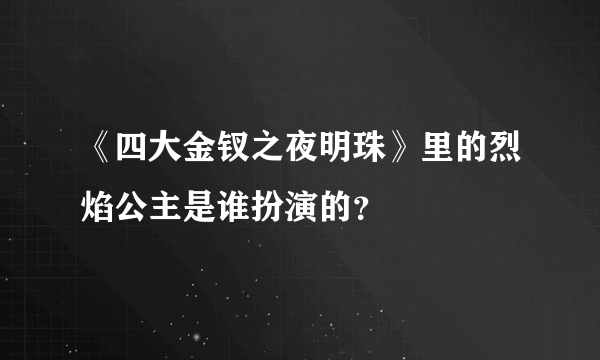 《四大金钗之夜明珠》里的烈焰公主是谁扮演的？