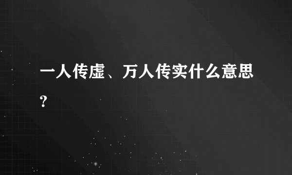 一人传虚、万人传实什么意思？