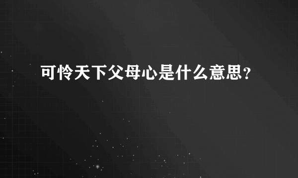 可怜天下父母心是什么意思？