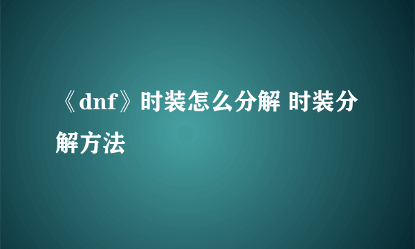 《dnf》时装怎么分解 时装分解方法