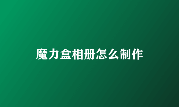 魔力盒相册怎么制作