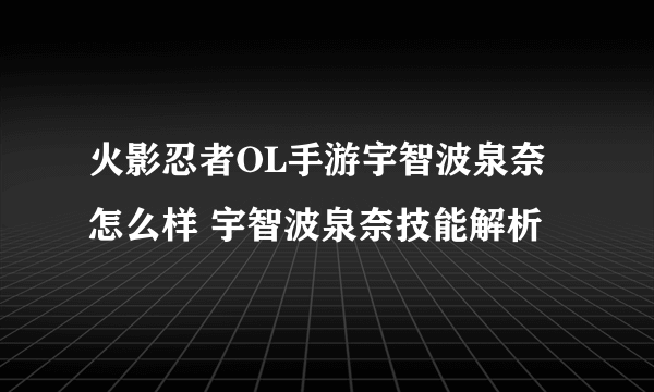 火影忍者OL手游宇智波泉奈怎么样 宇智波泉奈技能解析