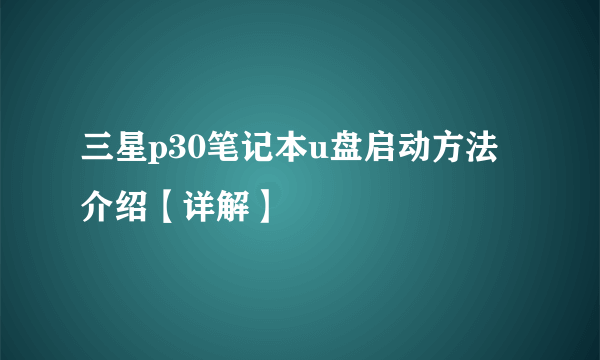 三星p30笔记本u盘启动方法介绍【详解】