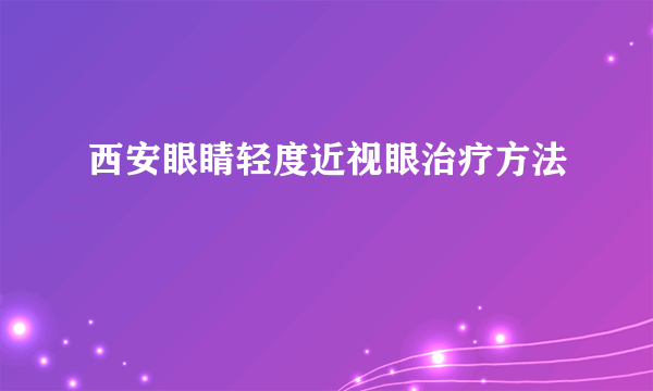 西安眼睛轻度近视眼治疗方法