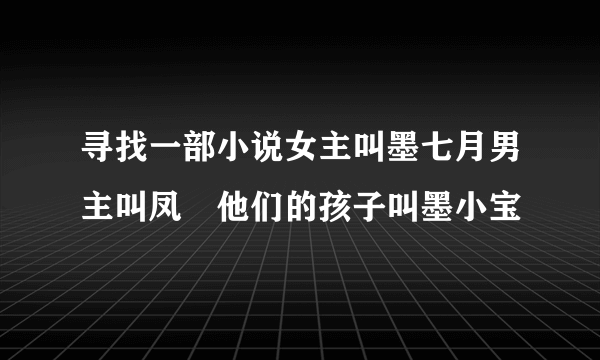 寻找一部小说女主叫墨七月男主叫凤璟他们的孩子叫墨小宝