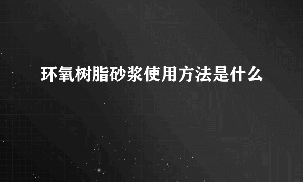 环氧树脂砂浆使用方法是什么