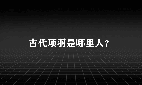 古代项羽是哪里人？