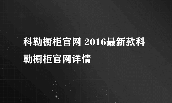 科勒橱柜官网 2016最新款科勒橱柜官网详情