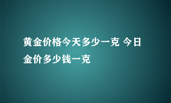 黄金价格今天多少一克 今日金价多少钱一克