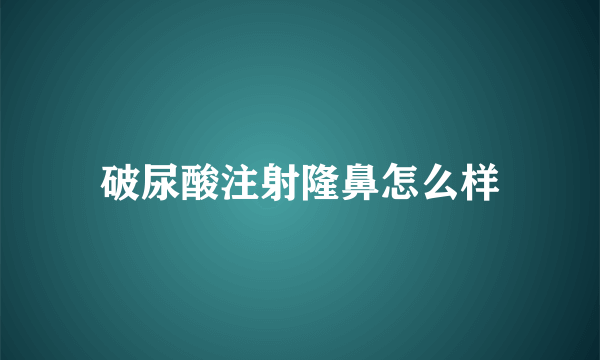 破尿酸注射隆鼻怎么样