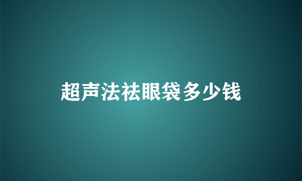 超声法祛眼袋多少钱