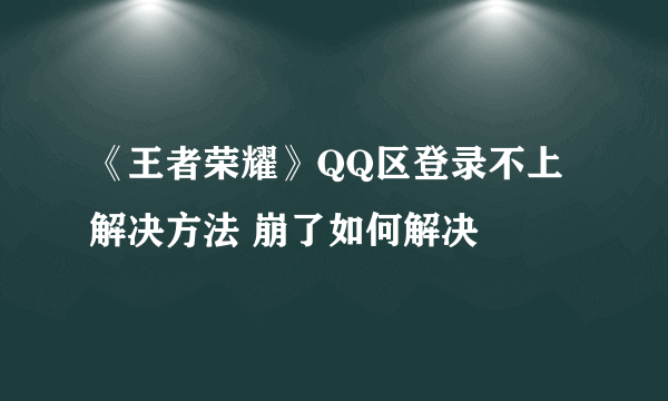 《王者荣耀》QQ区登录不上解决方法 崩了如何解决