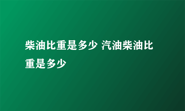 柴油比重是多少 汽油柴油比重是多少