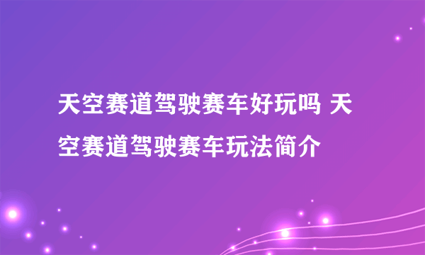 天空赛道驾驶赛车好玩吗 天空赛道驾驶赛车玩法简介