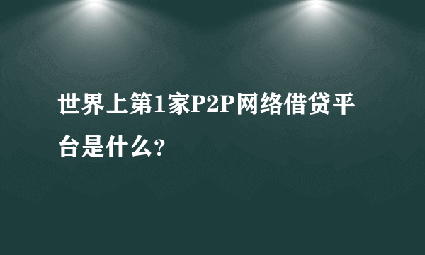 世界上第1家P2P网络借贷平台是什么？