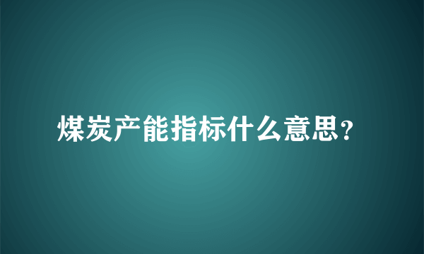 煤炭产能指标什么意思？