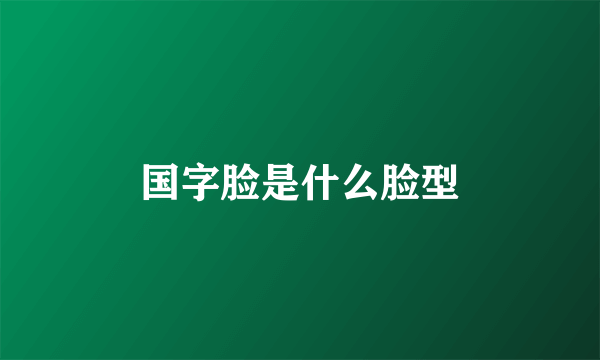 国字脸是什么脸型