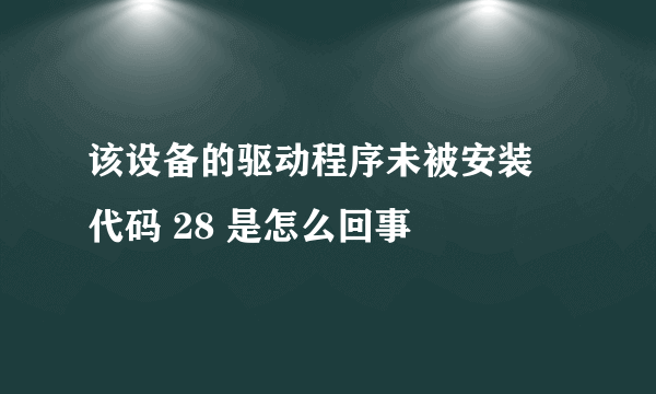 该设备的驱动程序未被安装 代码 28 是怎么回事