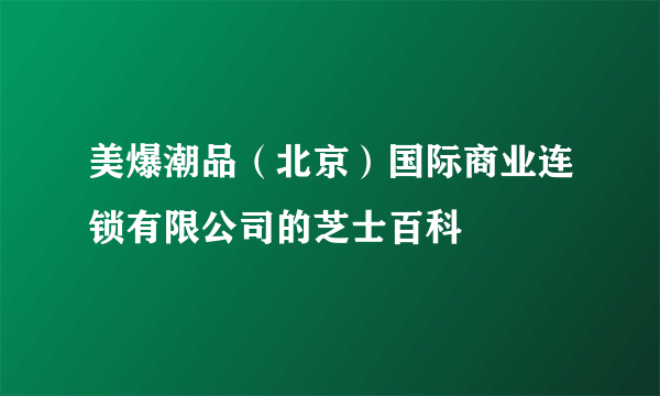 美爆潮品（北京）国际商业连锁有限公司的芝士百科