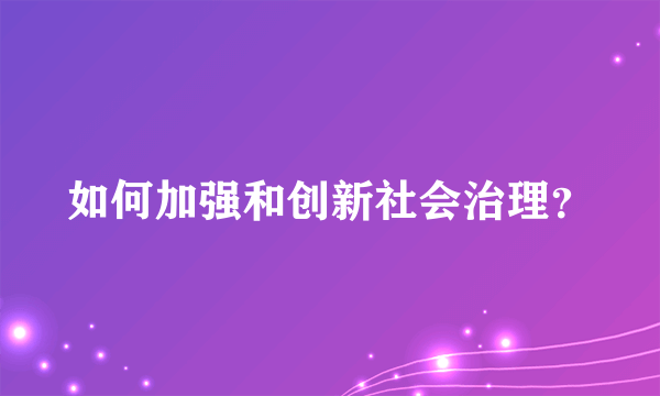 如何加强和创新社会治理？