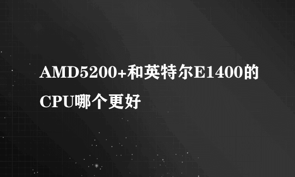 AMD5200+和英特尔E1400的CPU哪个更好