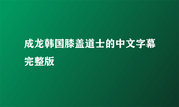 成龙韩国膝盖道士的中文字幕完整版