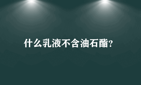 什么乳液不含油石酯？