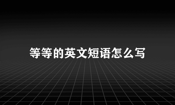 等等的英文短语怎么写