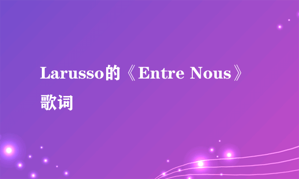 Larusso的《Entre Nous》 歌词